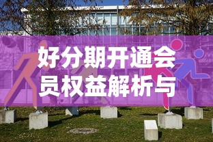 好分期开通会员权益解析与建议