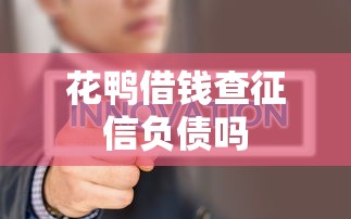 花鸭借钱查征信负债吗