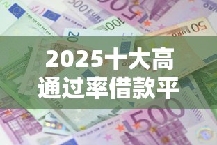 2025十大高通过率借款平台推荐