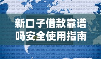 新口子借款靠谱吗安全使用指南