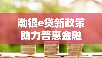 渤银e贷新政策助力普惠金融