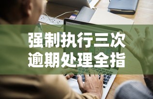强制执行三次逾期处理全指南
