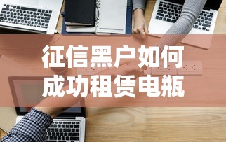 征信黑户如何成功租赁电瓶车攻略
