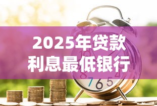 2025年贷款利息最低银行推荐