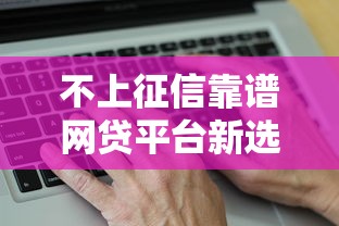 不上征信靠谱网贷平台新选择