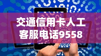 交通信用卡人工客服电话9558咨询指南 交通信用卡人工客服电话9558咨询指南