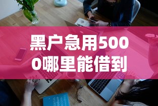 黑户急用5000哪里能借到钱 黑户急用5000哪里能借到钱