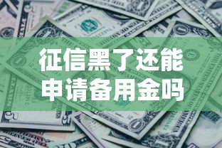 征信黑了还能申请备用金吗 征信黑了还能申请备用金吗