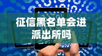 征信黑名单会进派出所吗 征信黑名单会进派出所吗