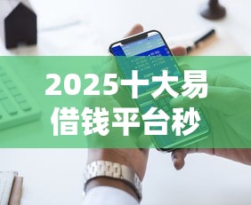 2025十大易借钱平台秒批攻略