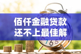 佰仟金融贷款还不上最佳解决办法 佰仟金融贷款还不上最佳解决办法