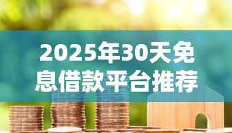 2025年30天免息借款平台推荐