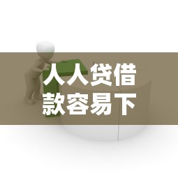 人人贷借款容易下款吗2025最新实测
