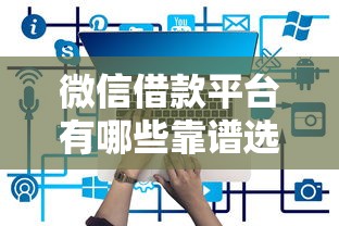 微信借款平台有哪些靠谱选择