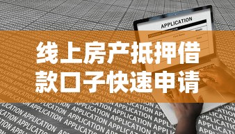线上房产抵押借款口子快速申请攻略