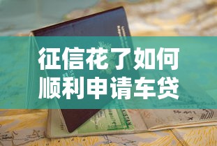 征信花了如何顺利申请车贷 征信花了如何顺利申请车贷
