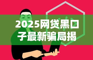2025网贷黑口子最新骗局揭秘