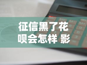 征信黑了花呗会怎样 影响解析