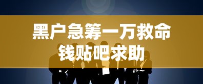 黑户急筹一万救命钱贴吧求助