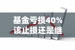 基金亏损40%该止损还是继续持有