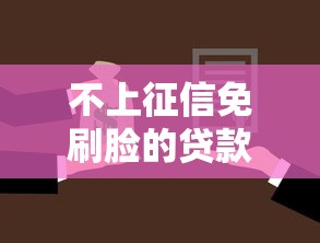 不上征信免刷脸的贷款口子推荐