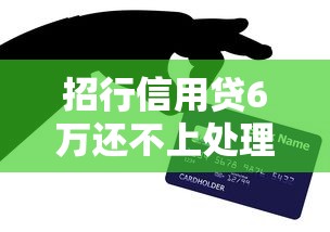 招行信用贷6万还不上处理攻略