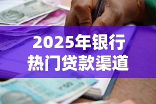2025年银行热门贷款渠道盘点
