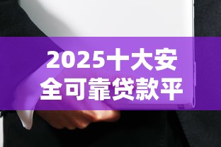 2025十大安全可靠贷款平台推荐 2025十大安全可靠贷款平台推荐