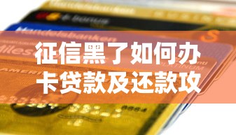 征信黑了如何办卡贷款及还款攻略