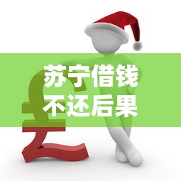苏宁借钱不还后果及应对方法