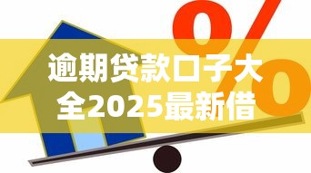 逾期贷款口子大全2025最新借款攻略