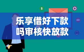 乐享借好下款吗审核快放款稳