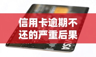 信用卡逾期不还的严重后果解析
