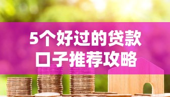 5个好过的贷款口子推荐攻略
