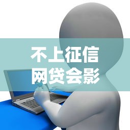 不上征信网贷会影响银行贷款吗