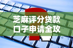 芝麻评分贷款口子申请全攻略