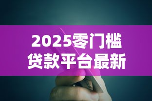 2025零门槛贷款平台最新推荐
