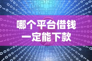 哪个平台借钱一定能下款