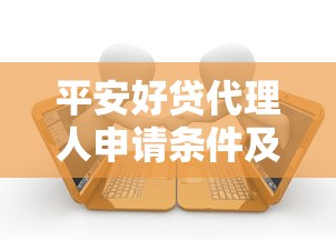 平安好贷代理人申请条件及流程