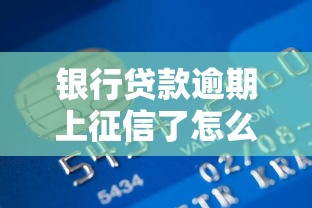 银行贷款逾期上征信了怎么办