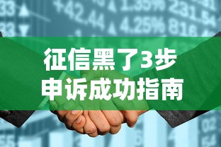 征信黑了3步申诉成功指南