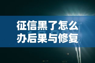 征信黑了怎么办后果与修复指南