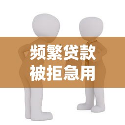 频繁贷款被拒急用钱借款渠道推荐