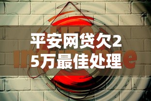 平安网贷欠25万最佳处理方案