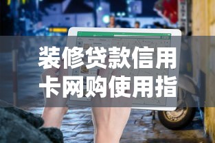 装修贷款信用卡网购使用指南