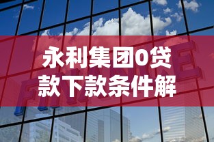 永利集团0贷款下款条件解析