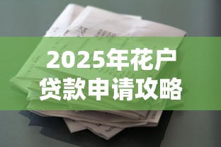 2025年花户贷款申请攻略指南
