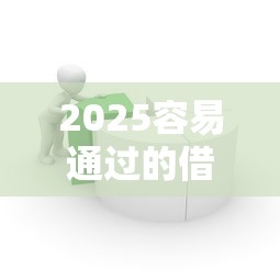 2025容易通过的借款平台推荐