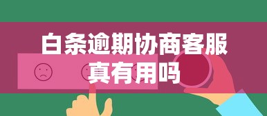 白条逾期协商客服真有用吗