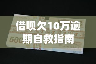 借呗欠10万逾期自救指南